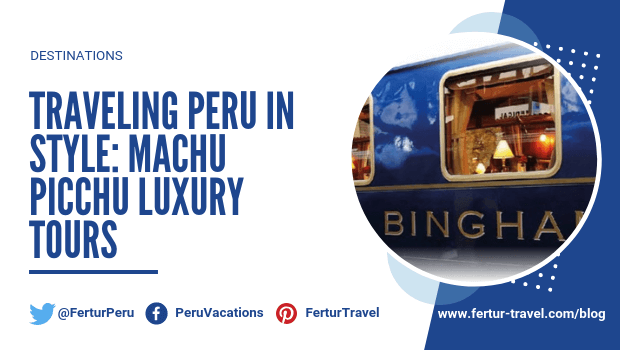 Traveling Peru in Style: Machu Picchu Luxury Tours